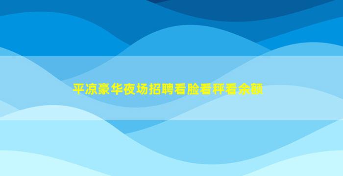 平凉豪华夜场招聘看脸看秤看余额